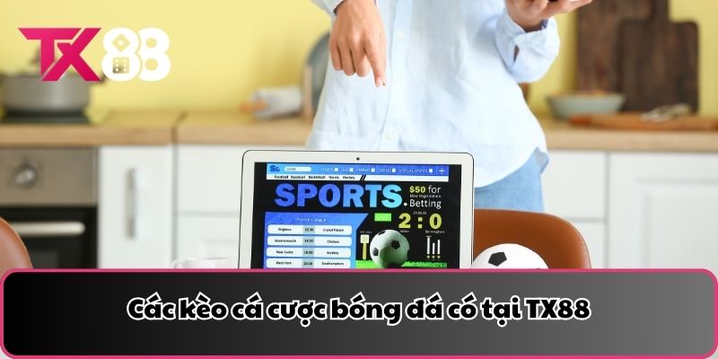 Các kèo cá cược bóng đá có tại TX88
