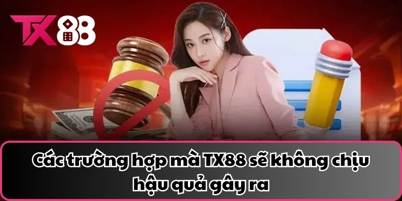 Các trường hợp mà TX88 sẽ không chịu hậu quả gây ra