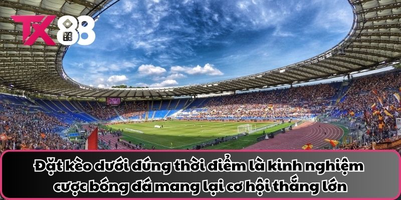 Đặt kèo dưới đúng thời điểm là kinh nghiệm cược bóng đá mang lại cơ hội thắng lớn