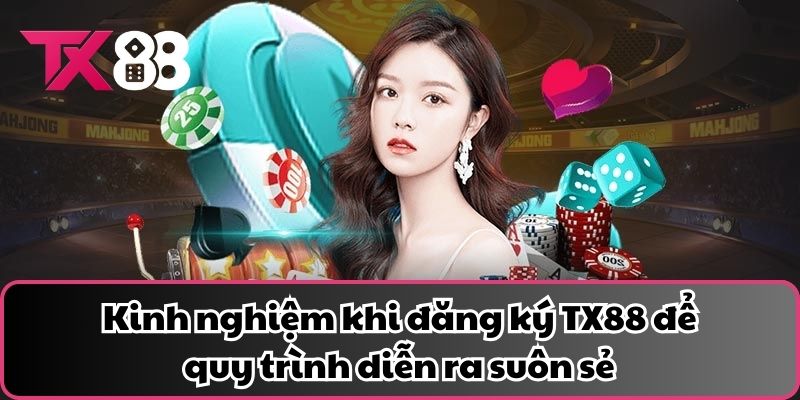 Kinh nghiệm khi đăng ký TX88 để quy trình diễn ra suôn sẻ