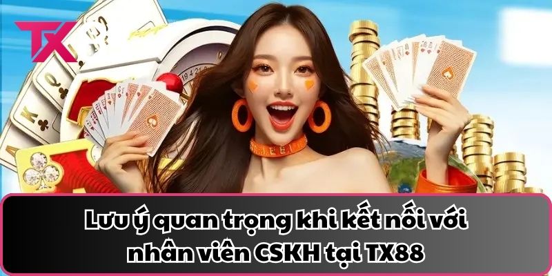 Lưu ý quan trọng khi kết nối với nhân viên CSKH tại TX88