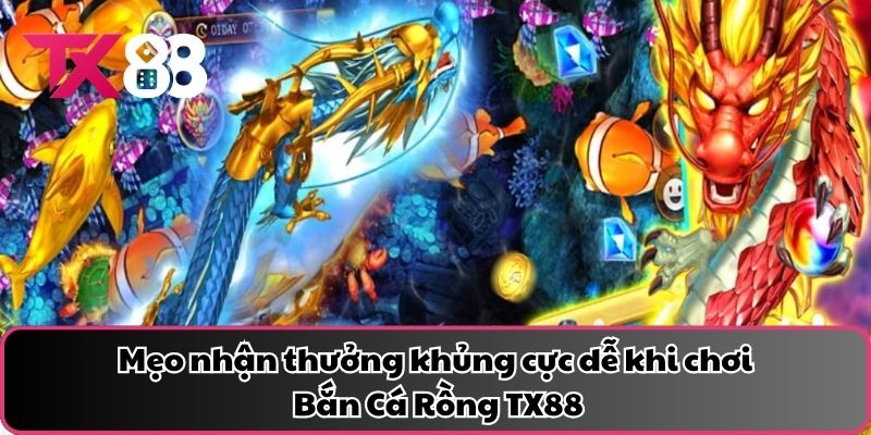 Mẹo nhận thưởng khủng cực dễ khi chơi Bắn Cá Rồng TX88