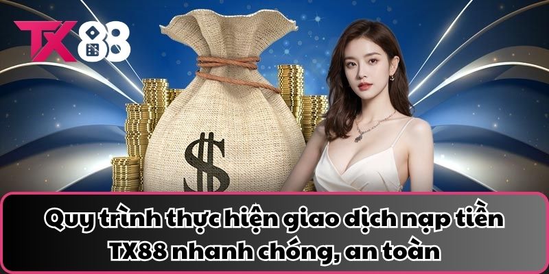 Quy trình thực hiện giao dịch nạp tiền TX88 nhanh chóng, an toàn