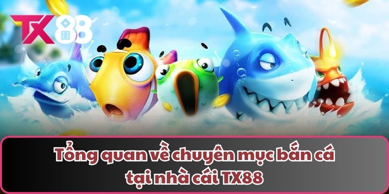 Tổng quan về chuyên mục bắn cá tại nhà cái TX88