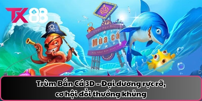 Trùm Bắn Cá 3D – Đại dương rực rỡ, cơ hội đổi thưởng khủng
