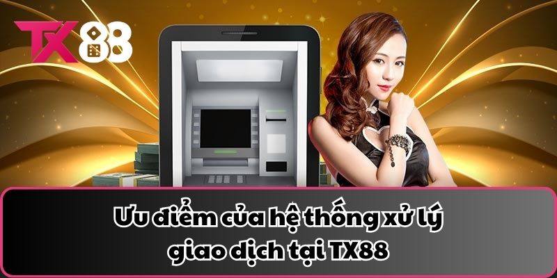 Ưu điểm của hệ thống xử lý giao dịch tại TX88