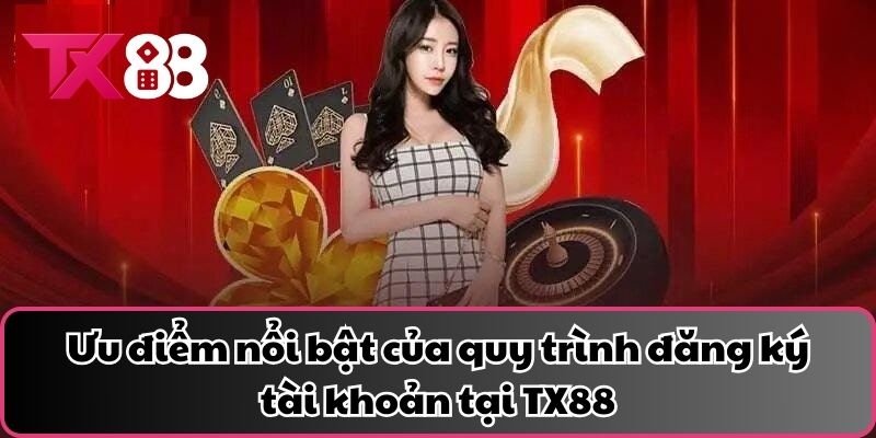 Ưu điểm nổi bật của quy trình đăng ký tài khoản tại TX88