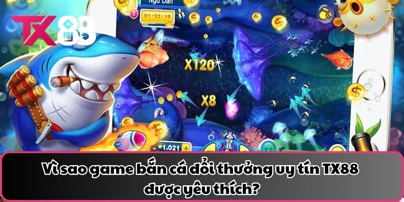 Vì sao game bắn cá đổi thưởng uy tín TX88 được yêu thích?